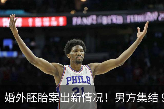 婚外胚胎案出新情况！男方集结 9 名律师，朱女士澄清和男律师清白