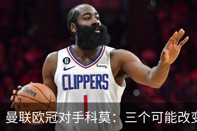 曼联欧冠对手科莫：三个可能改变比赛的人