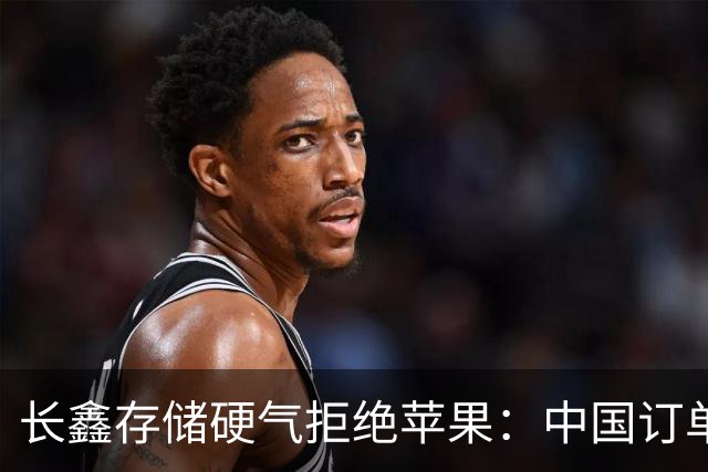 长鑫存储硬气拒绝苹果：中国订单都接不完，不伺候