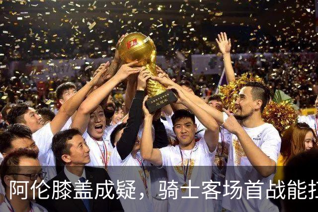 阿伦膝盖成疑，骑士客场首战能扛住恩比德吗？