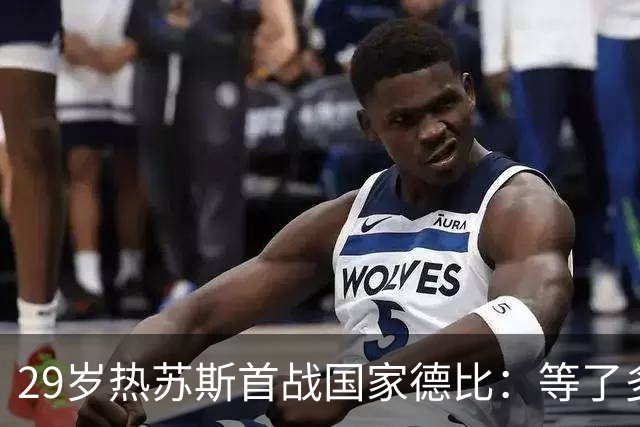 29岁热苏斯首战国家德比：等了多年，这是真正的梦想
